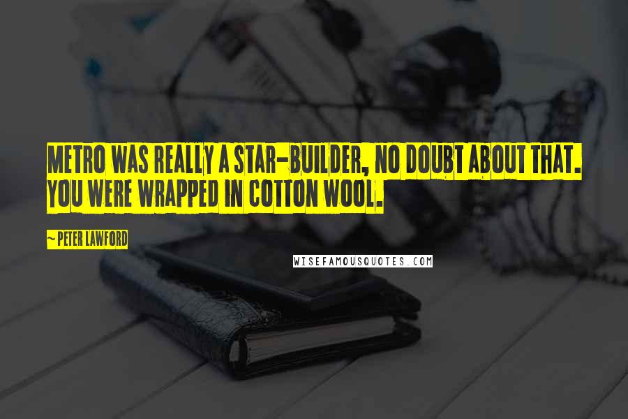 Peter Lawford Quotes: Metro was really a star-builder, no doubt about that. You were wrapped in cotton wool.