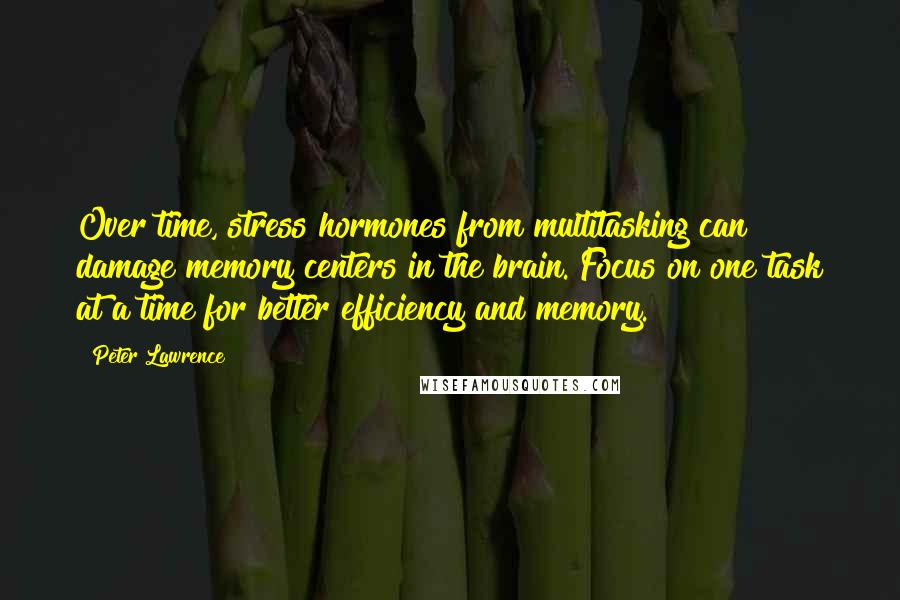 Peter Lawrence Quotes: Over time, stress hormones from multitasking can damage memory centers in the brain. Focus on one task at a time for better efficiency and memory.