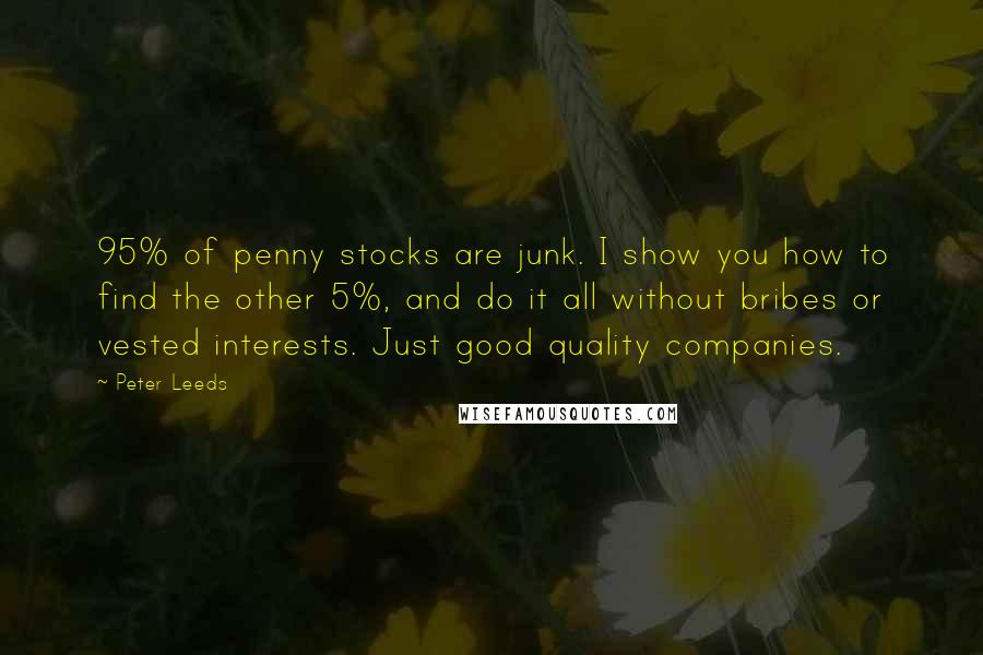 Peter Leeds Quotes: 95% of penny stocks are junk. I show you how to find the other 5%, and do it all without bribes or vested interests. Just good quality companies.
