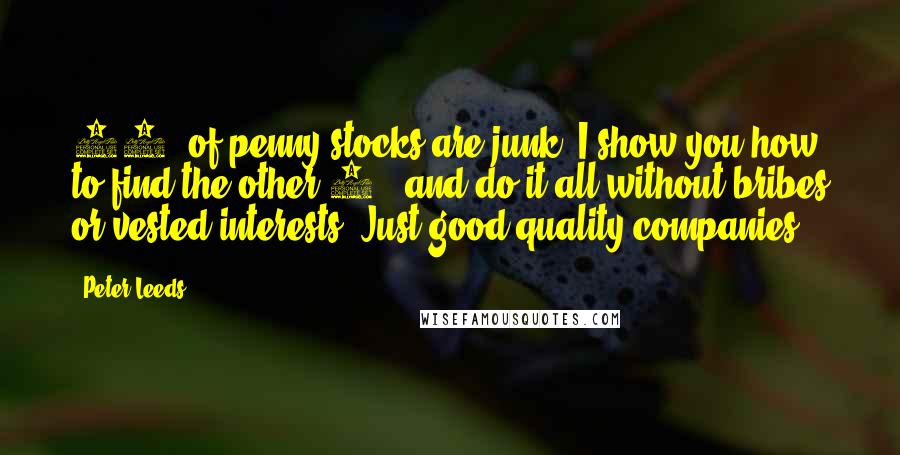 Peter Leeds Quotes: 95% of penny stocks are junk. I show you how to find the other 5%, and do it all without bribes or vested interests. Just good quality companies.