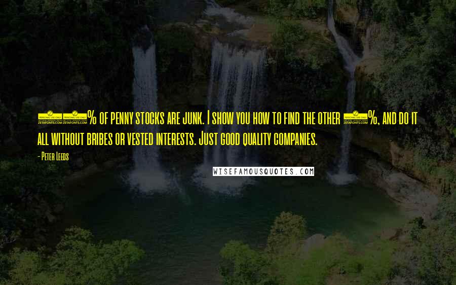 Peter Leeds Quotes: 95% of penny stocks are junk. I show you how to find the other 5%, and do it all without bribes or vested interests. Just good quality companies.
