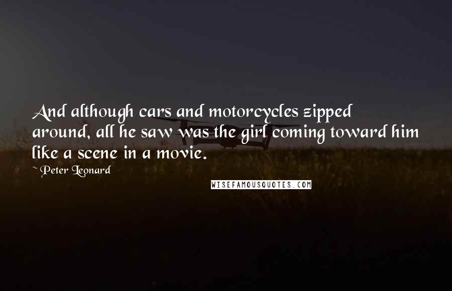 Peter Leonard Quotes: And although cars and motorcycles zipped around, all he saw was the girl coming toward him like a scene in a movie.