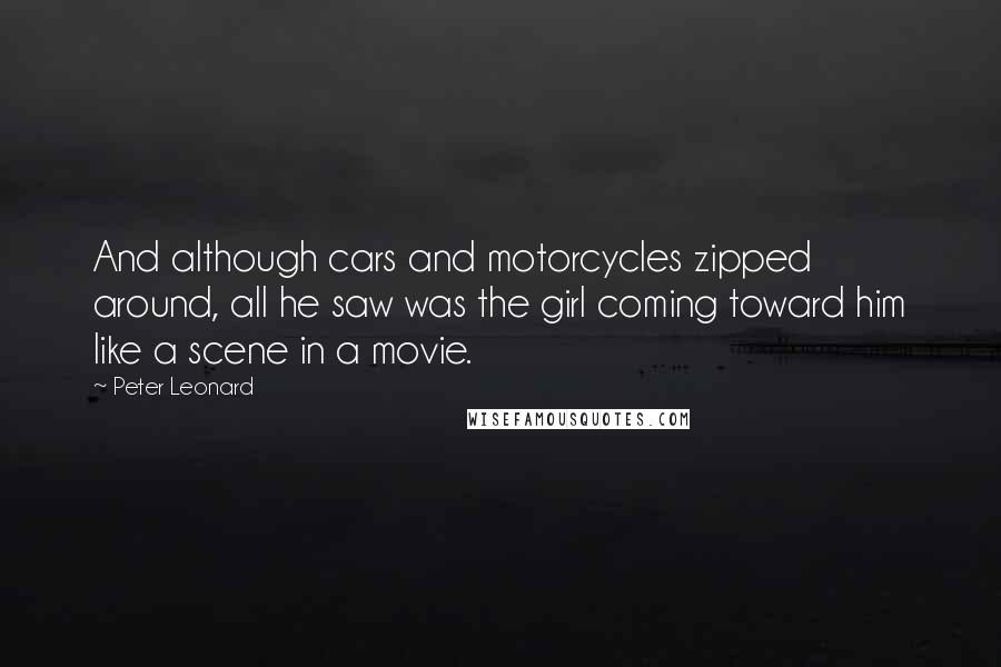 Peter Leonard Quotes: And although cars and motorcycles zipped around, all he saw was the girl coming toward him like a scene in a movie.