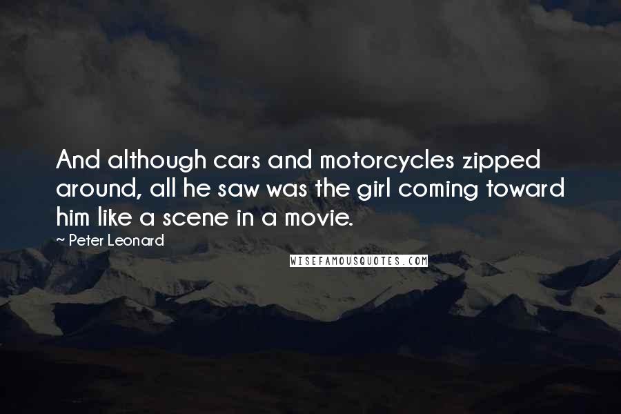Peter Leonard Quotes: And although cars and motorcycles zipped around, all he saw was the girl coming toward him like a scene in a movie.
