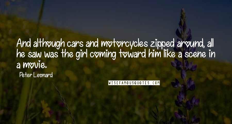 Peter Leonard Quotes: And although cars and motorcycles zipped around, all he saw was the girl coming toward him like a scene in a movie.