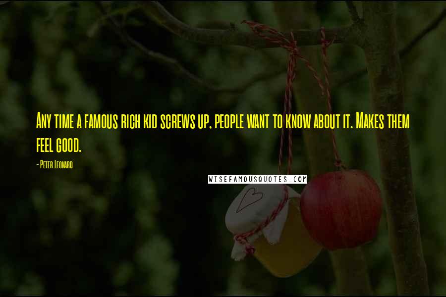 Peter Leonard Quotes: Any time a famous rich kid screws up, people want to know about it. Makes them feel good.