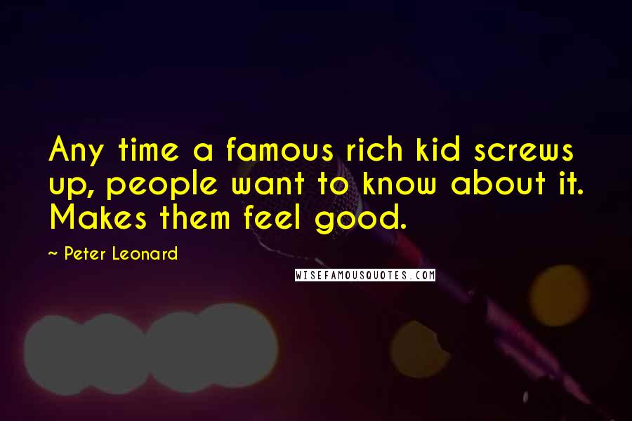 Peter Leonard Quotes: Any time a famous rich kid screws up, people want to know about it. Makes them feel good.