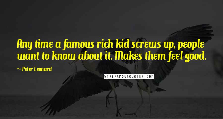 Peter Leonard Quotes: Any time a famous rich kid screws up, people want to know about it. Makes them feel good.