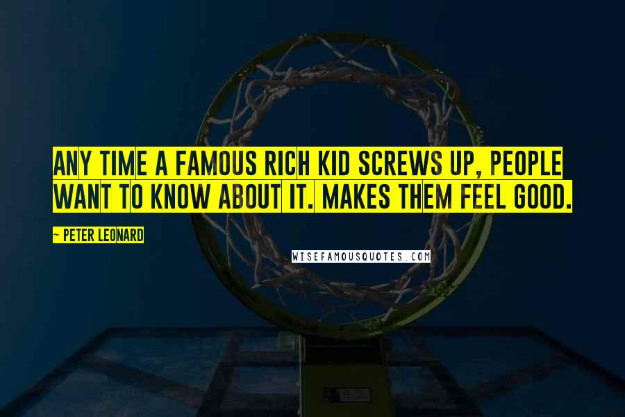 Peter Leonard Quotes: Any time a famous rich kid screws up, people want to know about it. Makes them feel good.