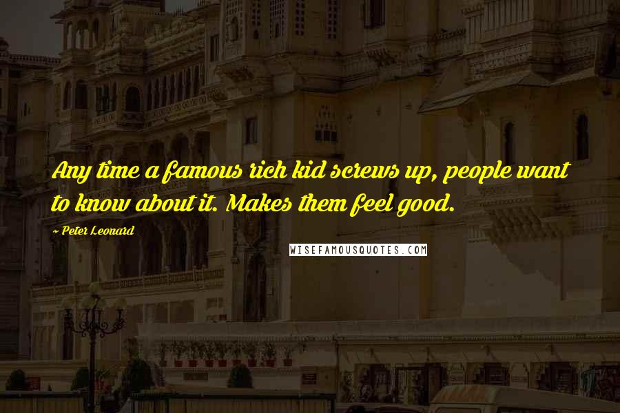 Peter Leonard Quotes: Any time a famous rich kid screws up, people want to know about it. Makes them feel good.