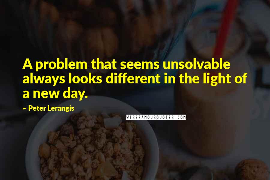Peter Lerangis Quotes: A problem that seems unsolvable always looks different in the light of a new day.