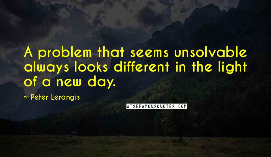 Peter Lerangis Quotes: A problem that seems unsolvable always looks different in the light of a new day.