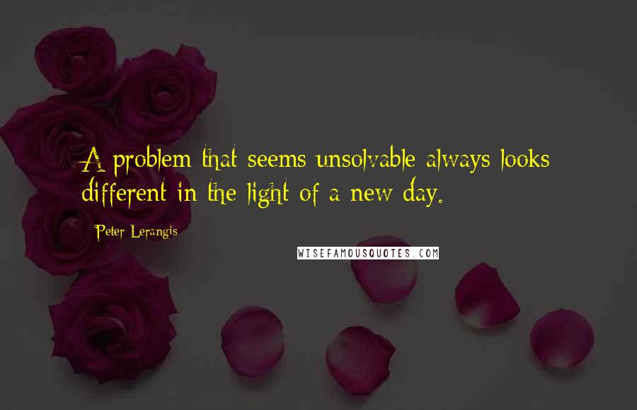 Peter Lerangis Quotes: A problem that seems unsolvable always looks different in the light of a new day.