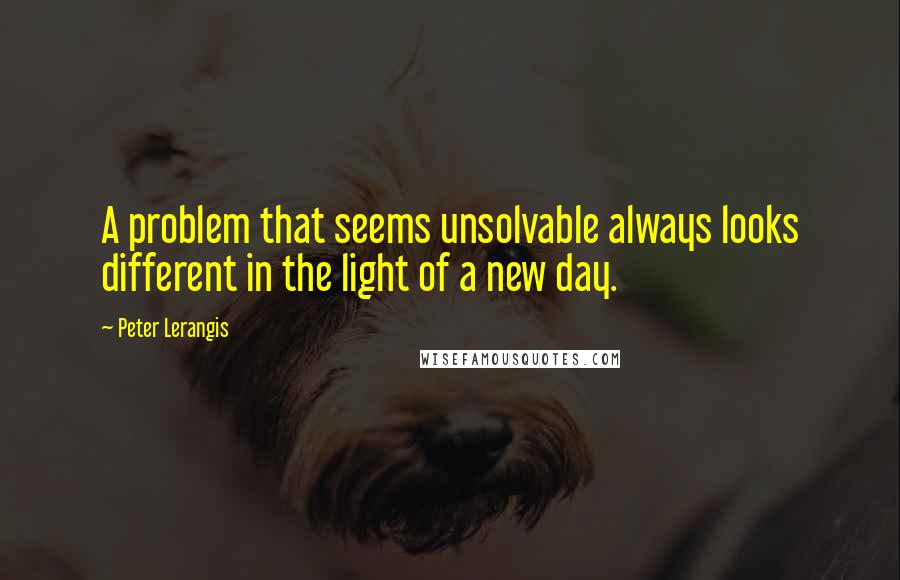 Peter Lerangis Quotes: A problem that seems unsolvable always looks different in the light of a new day.