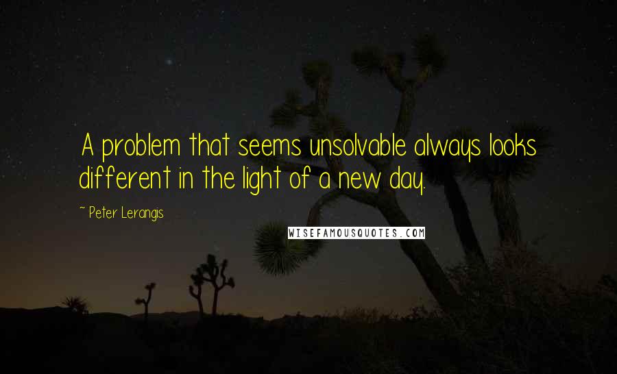 Peter Lerangis Quotes: A problem that seems unsolvable always looks different in the light of a new day.