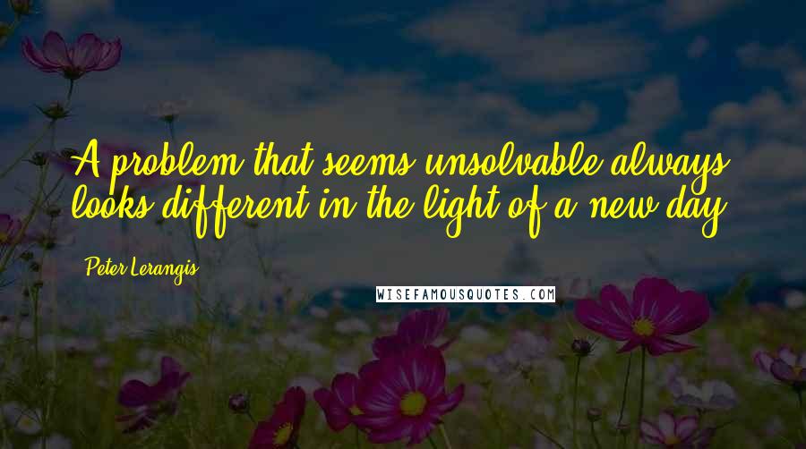 Peter Lerangis Quotes: A problem that seems unsolvable always looks different in the light of a new day.