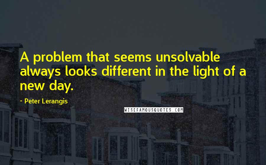 Peter Lerangis Quotes: A problem that seems unsolvable always looks different in the light of a new day.