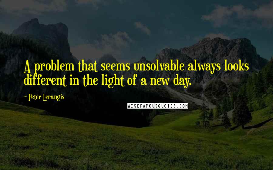 Peter Lerangis Quotes: A problem that seems unsolvable always looks different in the light of a new day.