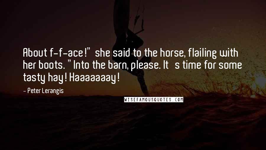 Peter Lerangis Quotes: About f-f-ace!" she said to the horse, flailing with her boots. "Into the barn, please. It's time for some tasty hay! Haaaaaaay!