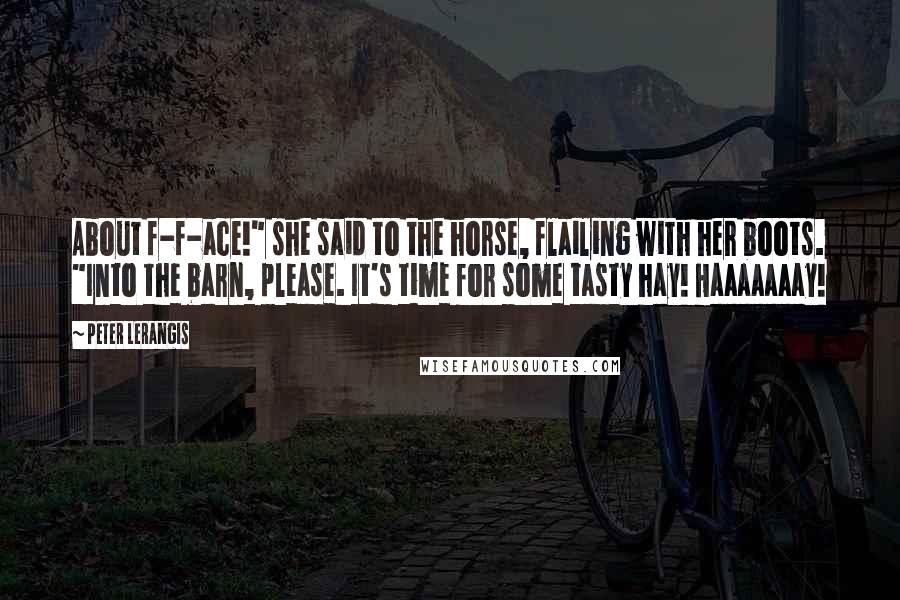 Peter Lerangis Quotes: About f-f-ace!" she said to the horse, flailing with her boots. "Into the barn, please. It's time for some tasty hay! Haaaaaaay!