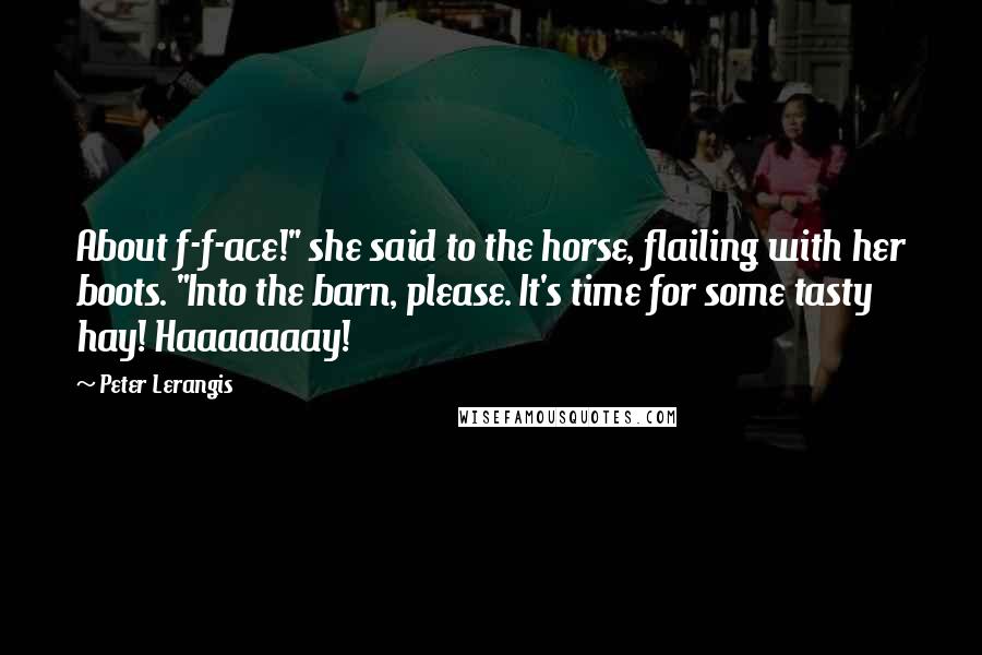 Peter Lerangis Quotes: About f-f-ace!" she said to the horse, flailing with her boots. "Into the barn, please. It's time for some tasty hay! Haaaaaaay!