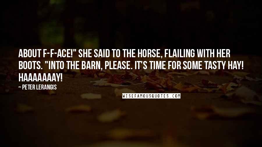 Peter Lerangis Quotes: About f-f-ace!" she said to the horse, flailing with her boots. "Into the barn, please. It's time for some tasty hay! Haaaaaaay!