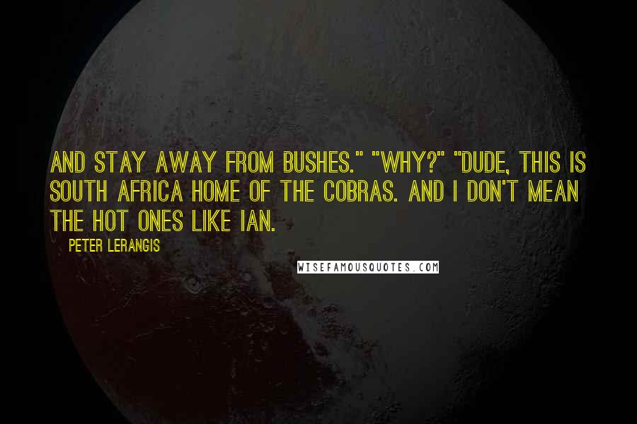 Peter Lerangis Quotes: And stay away from bushes." "Why?" "Dude, this is South Africa home of the cobras. And I don't mean the hot ones like Ian.
