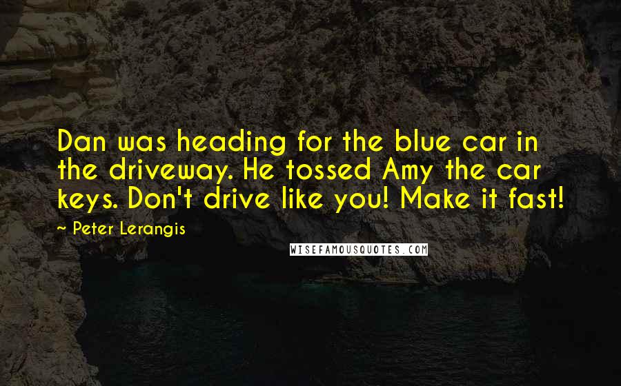 Peter Lerangis Quotes: Dan was heading for the blue car in the driveway. He tossed Amy the car keys. Don't drive like you! Make it fast!