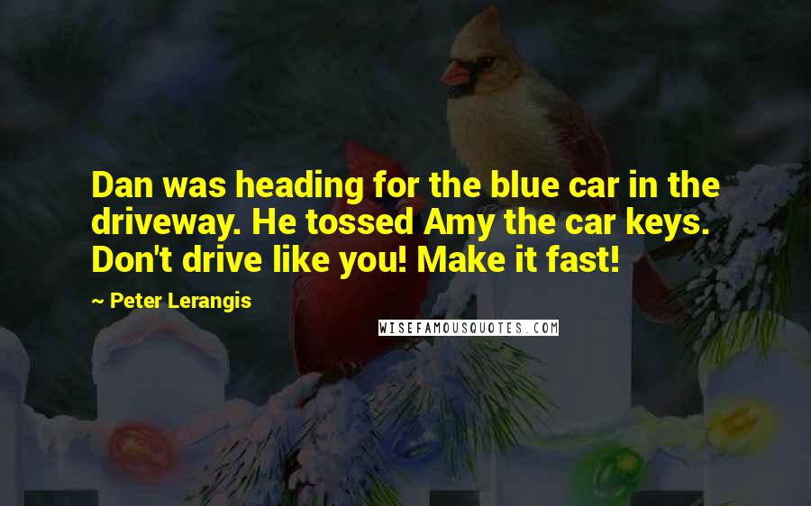 Peter Lerangis Quotes: Dan was heading for the blue car in the driveway. He tossed Amy the car keys. Don't drive like you! Make it fast!