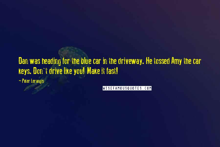 Peter Lerangis Quotes: Dan was heading for the blue car in the driveway. He tossed Amy the car keys. Don't drive like you! Make it fast!