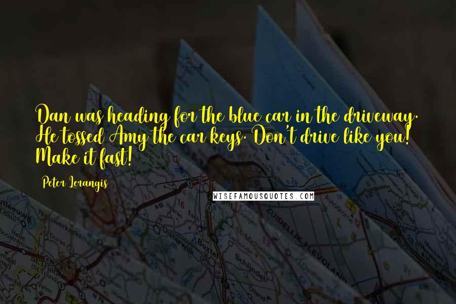 Peter Lerangis Quotes: Dan was heading for the blue car in the driveway. He tossed Amy the car keys. Don't drive like you! Make it fast!