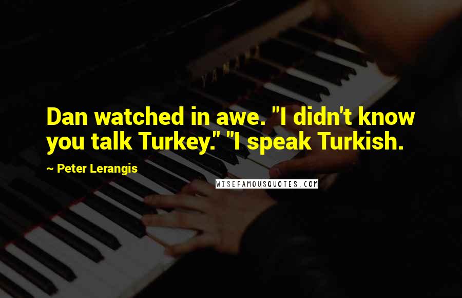 Peter Lerangis Quotes: Dan watched in awe. "I didn't know you talk Turkey." "I speak Turkish.