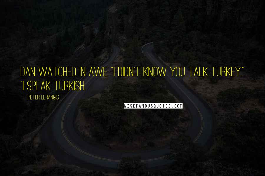 Peter Lerangis Quotes: Dan watched in awe. "I didn't know you talk Turkey." "I speak Turkish.