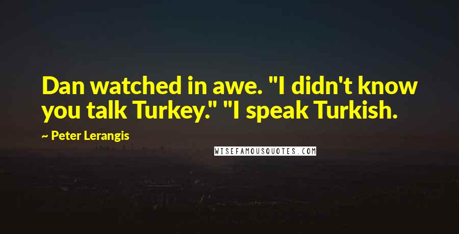 Peter Lerangis Quotes: Dan watched in awe. "I didn't know you talk Turkey." "I speak Turkish.
