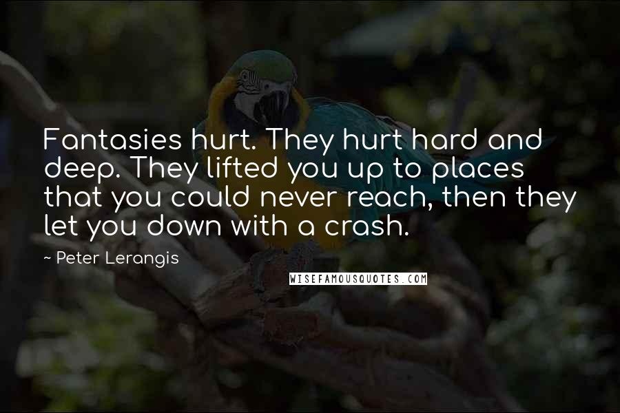Peter Lerangis Quotes: Fantasies hurt. They hurt hard and deep. They lifted you up to places that you could never reach, then they let you down with a crash.