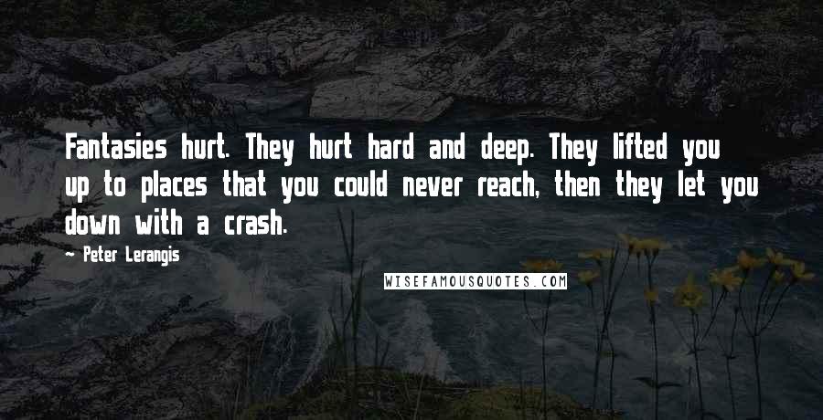 Peter Lerangis Quotes: Fantasies hurt. They hurt hard and deep. They lifted you up to places that you could never reach, then they let you down with a crash.