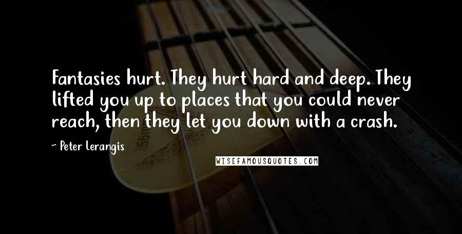 Peter Lerangis Quotes: Fantasies hurt. They hurt hard and deep. They lifted you up to places that you could never reach, then they let you down with a crash.