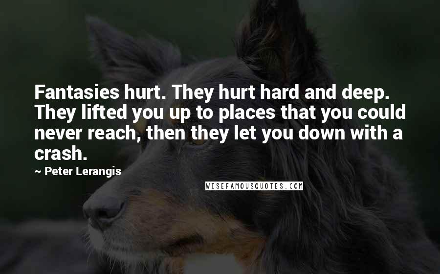 Peter Lerangis Quotes: Fantasies hurt. They hurt hard and deep. They lifted you up to places that you could never reach, then they let you down with a crash.