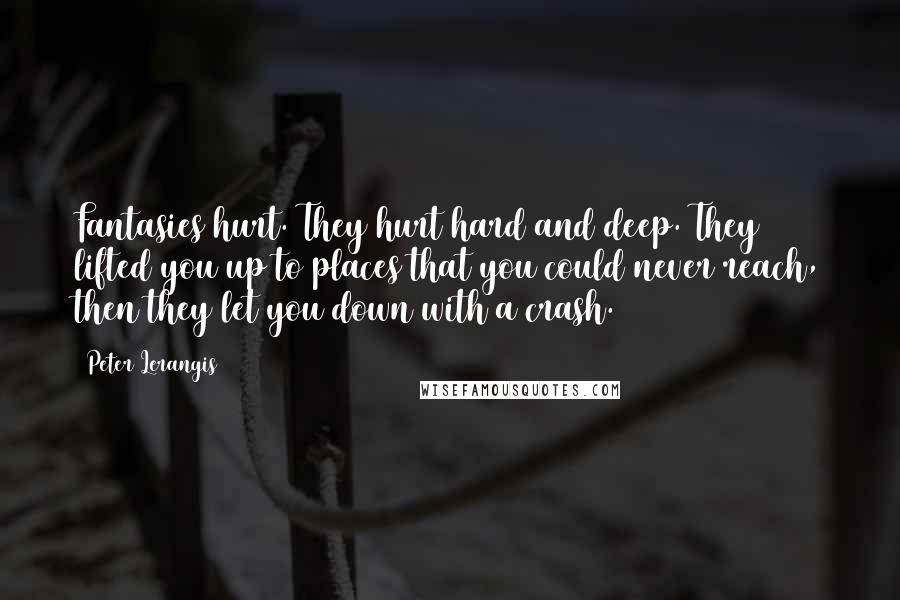 Peter Lerangis Quotes: Fantasies hurt. They hurt hard and deep. They lifted you up to places that you could never reach, then they let you down with a crash.