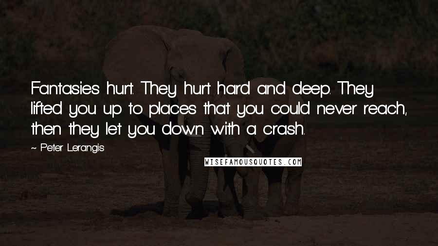 Peter Lerangis Quotes: Fantasies hurt. They hurt hard and deep. They lifted you up to places that you could never reach, then they let you down with a crash.