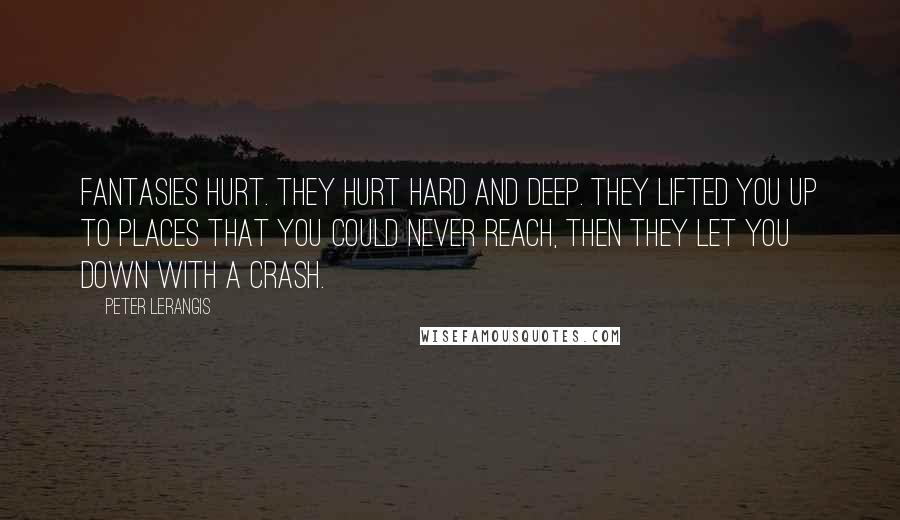 Peter Lerangis Quotes: Fantasies hurt. They hurt hard and deep. They lifted you up to places that you could never reach, then they let you down with a crash.