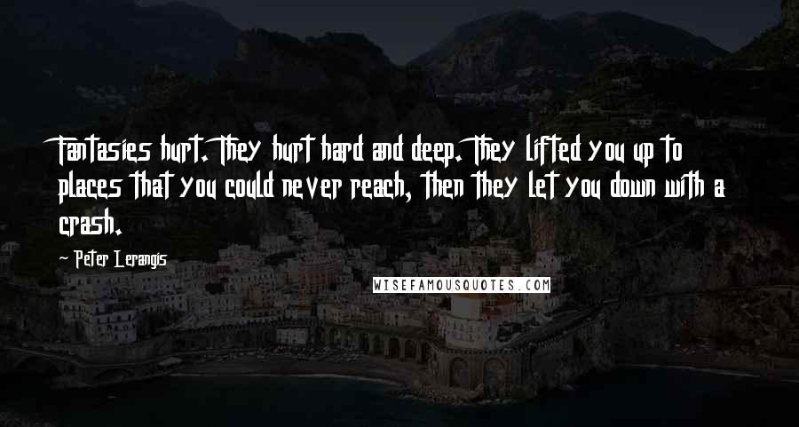 Peter Lerangis Quotes: Fantasies hurt. They hurt hard and deep. They lifted you up to places that you could never reach, then they let you down with a crash.