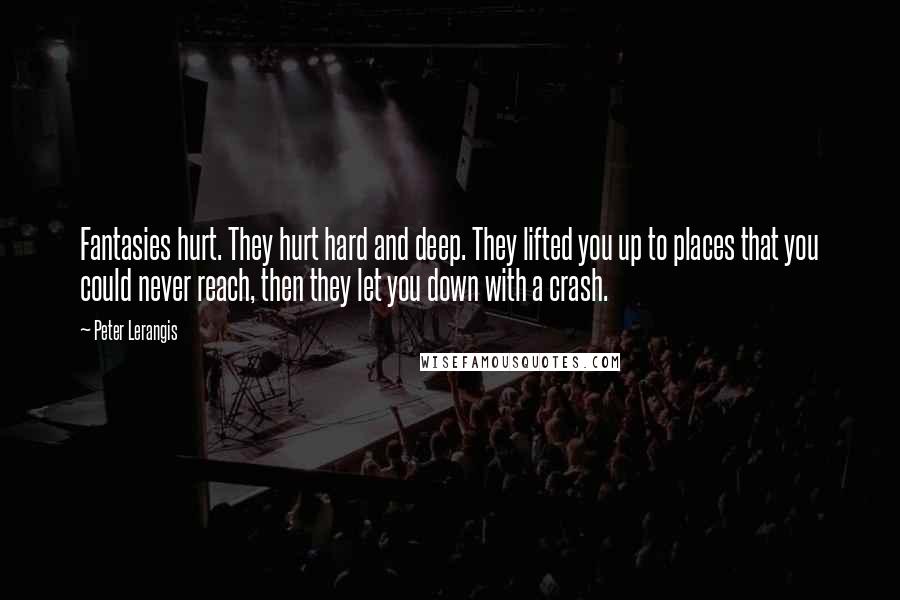 Peter Lerangis Quotes: Fantasies hurt. They hurt hard and deep. They lifted you up to places that you could never reach, then they let you down with a crash.