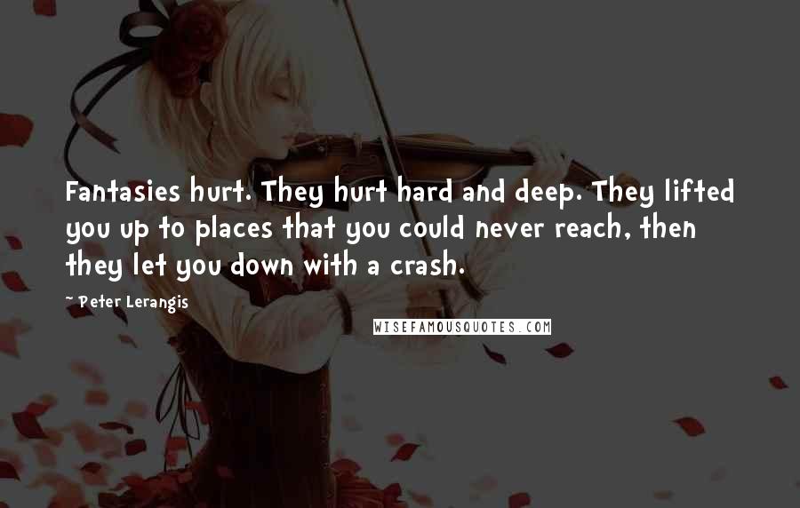 Peter Lerangis Quotes: Fantasies hurt. They hurt hard and deep. They lifted you up to places that you could never reach, then they let you down with a crash.