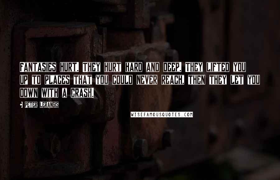 Peter Lerangis Quotes: Fantasies hurt. They hurt hard and deep. They lifted you up to places that you could never reach, then they let you down with a crash.