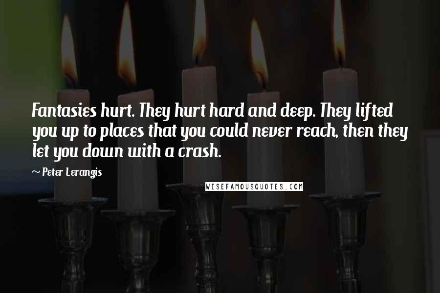 Peter Lerangis Quotes: Fantasies hurt. They hurt hard and deep. They lifted you up to places that you could never reach, then they let you down with a crash.