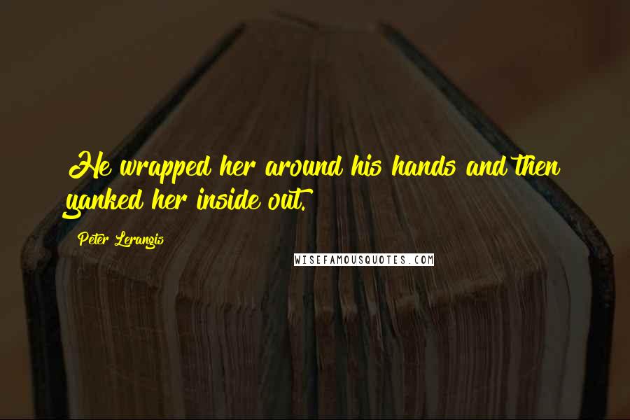 Peter Lerangis Quotes: He wrapped her around his hands and then yanked her inside out.