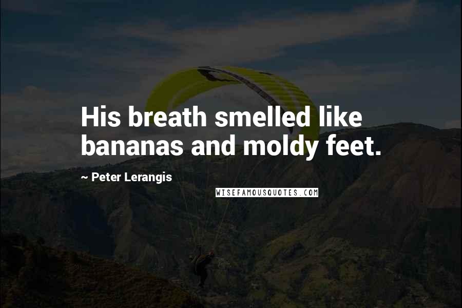 Peter Lerangis Quotes: His breath smelled like bananas and moldy feet.