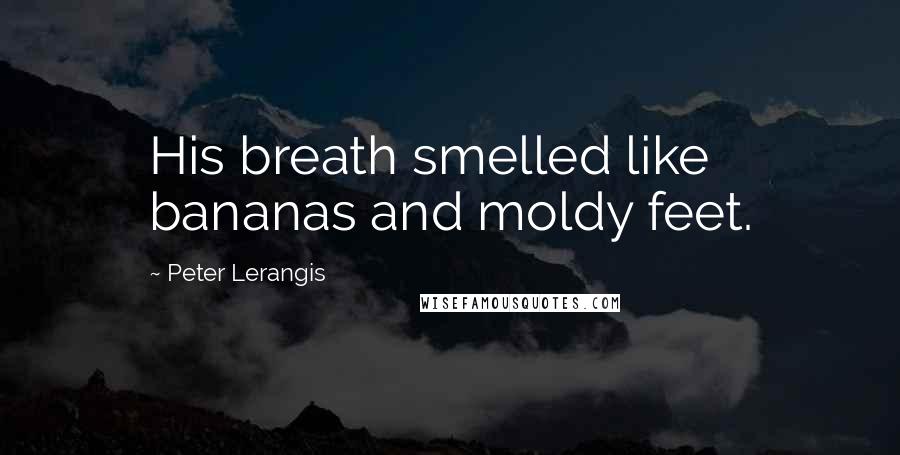 Peter Lerangis Quotes: His breath smelled like bananas and moldy feet.