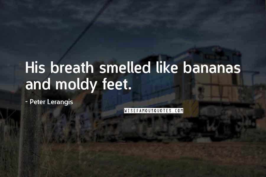 Peter Lerangis Quotes: His breath smelled like bananas and moldy feet.